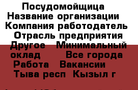 Посудомойщица › Название организации ­ Компания-работодатель › Отрасль предприятия ­ Другое › Минимальный оклад ­ 1 - Все города Работа » Вакансии   . Тыва респ.,Кызыл г.